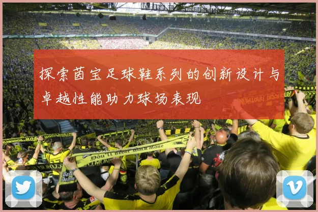探索茵宝足球鞋系列的创新设计与卓越性能助力球场表现