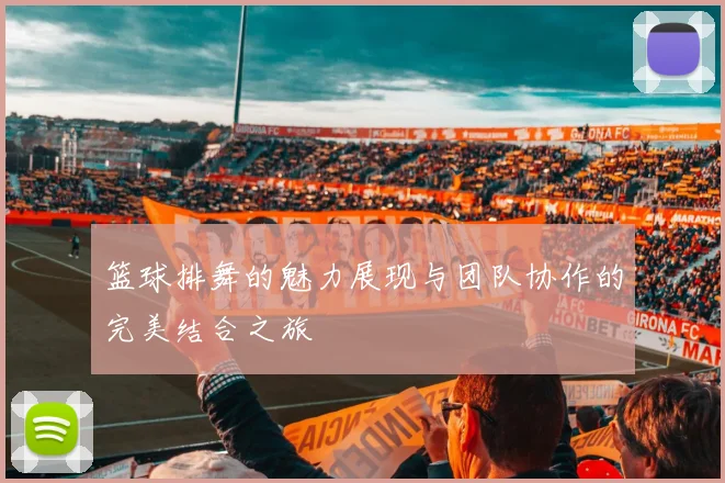 篮球排舞的魅力展现与团队协作的完美结合之旅