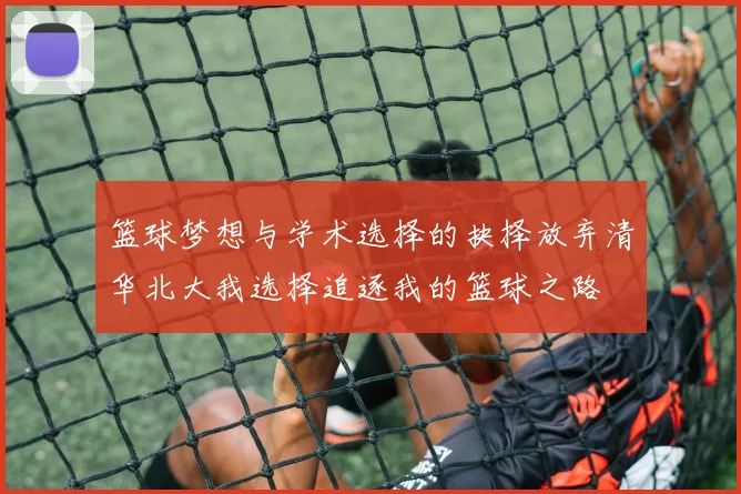 篮球梦想与学术选择的抉择放弃清华北大我选择追逐我的篮球之路
