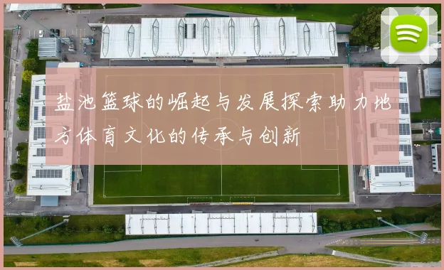 盐池篮球的崛起与发展探索助力地方体育文化的传承与创新