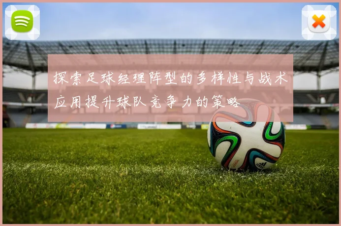 探索足球经理阵型的多样性与战术应用提升球队竞争力的策略