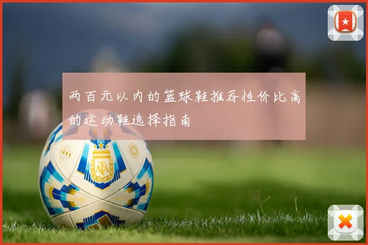 两百元以内的篮球鞋推荐性价比高的运动鞋选择指南