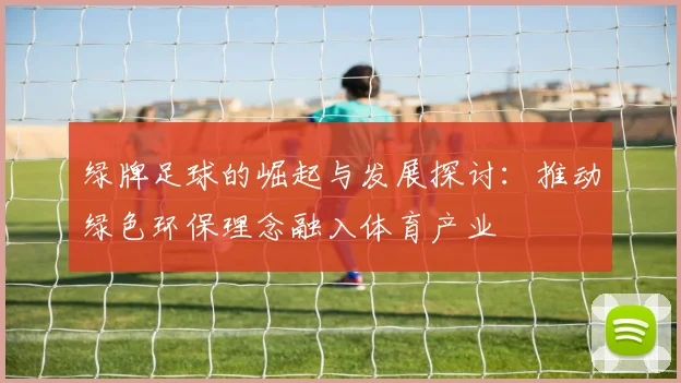 绿牌足球的崛起与发展探讨：推动绿色环保理念融入体育产业